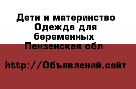 Дети и материнство Одежда для беременных. Пензенская обл.